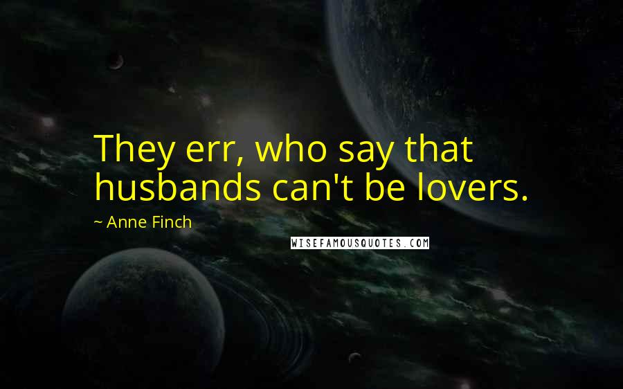 Anne Finch Quotes: They err, who say that husbands can't be lovers.