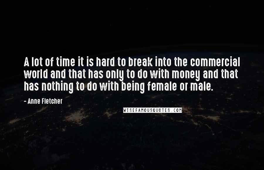 Anne Fletcher Quotes: A lot of time it is hard to break into the commercial world and that has only to do with money and that has nothing to do with being female or male.