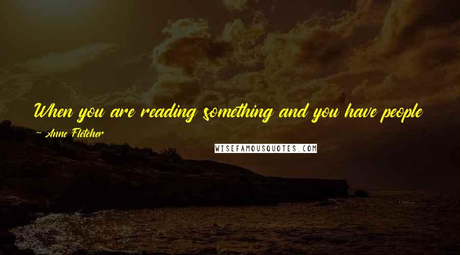 Anne Fletcher Quotes: When you are reading something and you have people pop up in your head you are just sort of stuck with it.