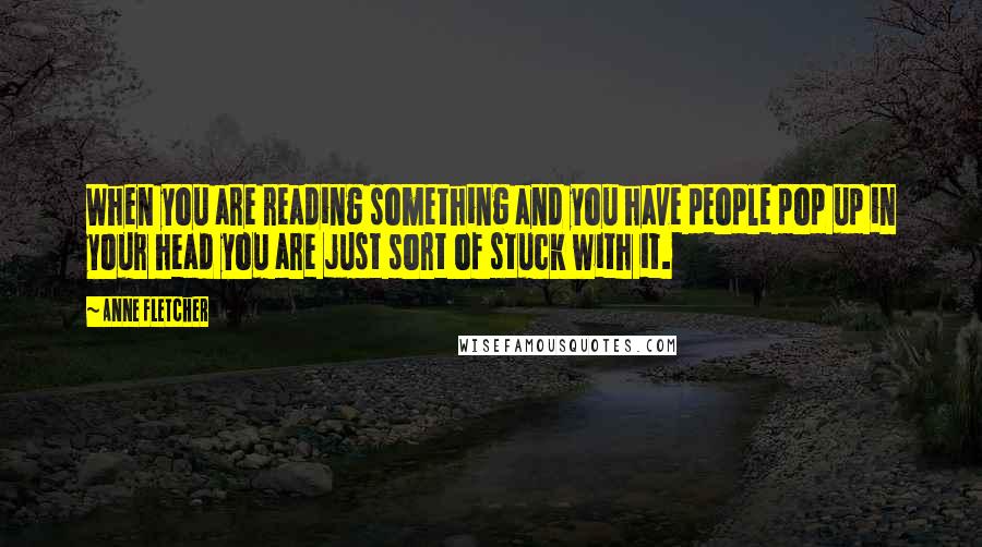 Anne Fletcher Quotes: When you are reading something and you have people pop up in your head you are just sort of stuck with it.