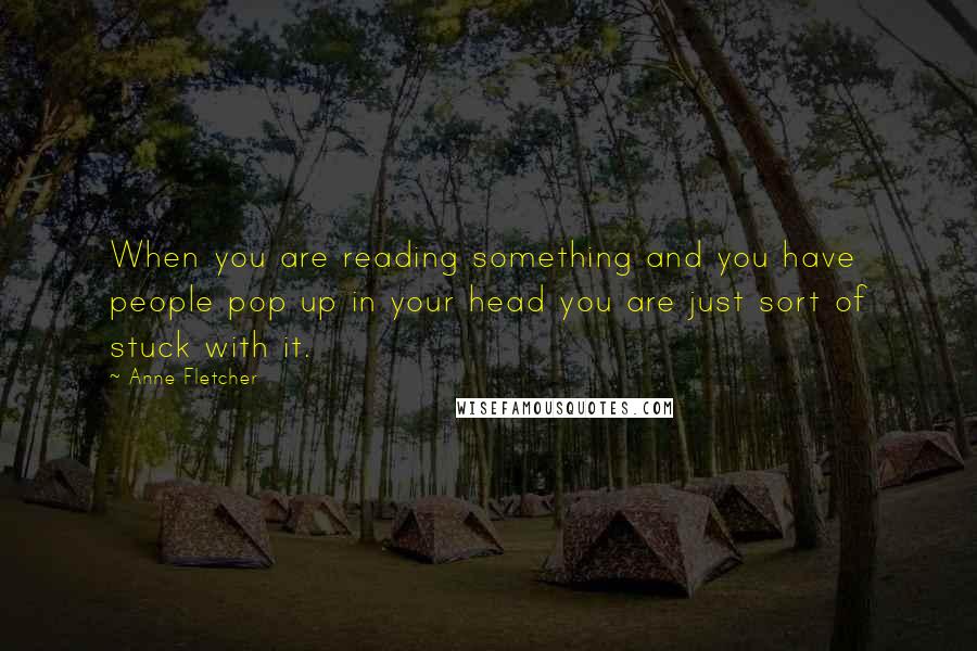 Anne Fletcher Quotes: When you are reading something and you have people pop up in your head you are just sort of stuck with it.