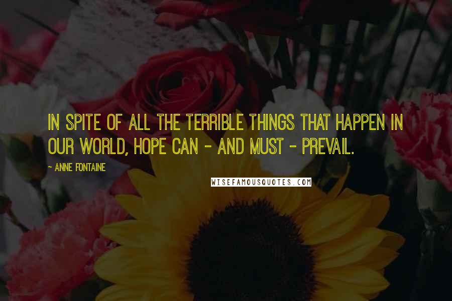 Anne Fontaine Quotes: In spite of all the terrible things that happen in our world, hope can - and must - prevail.