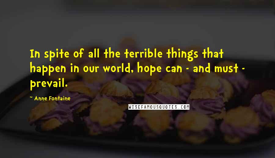 Anne Fontaine Quotes: In spite of all the terrible things that happen in our world, hope can - and must - prevail.