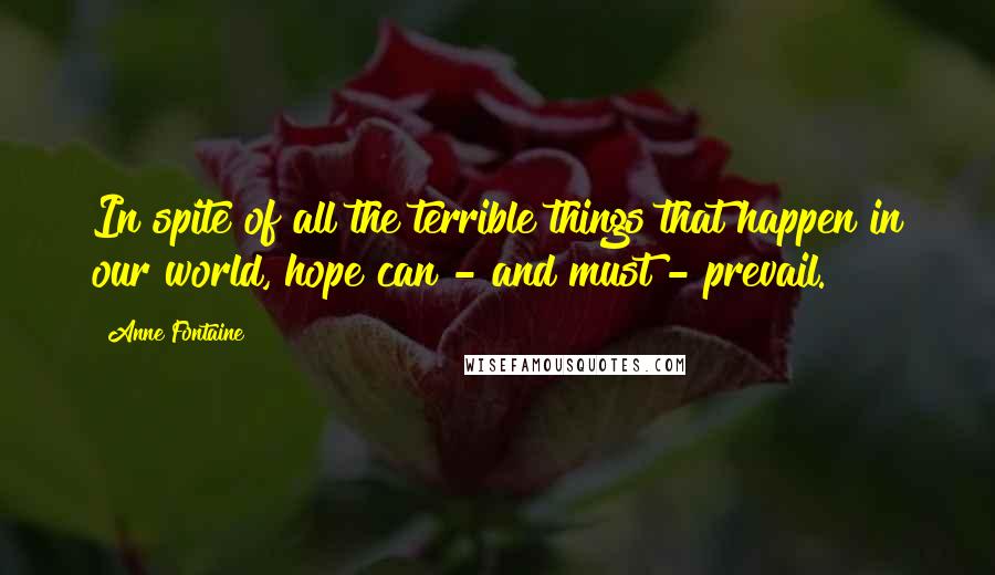 Anne Fontaine Quotes: In spite of all the terrible things that happen in our world, hope can - and must - prevail.