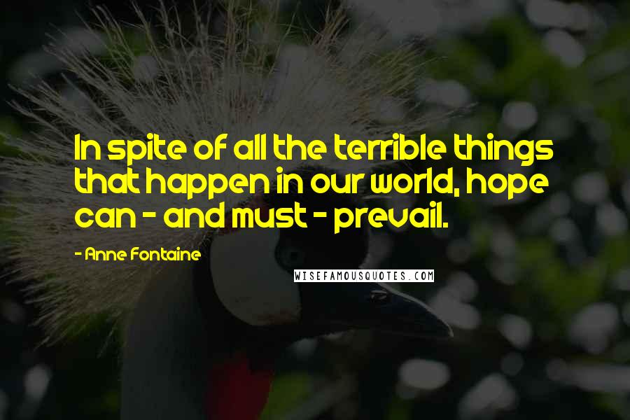 Anne Fontaine Quotes: In spite of all the terrible things that happen in our world, hope can - and must - prevail.