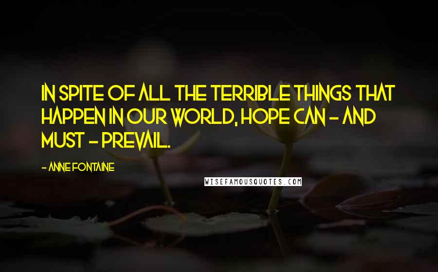 Anne Fontaine Quotes: In spite of all the terrible things that happen in our world, hope can - and must - prevail.