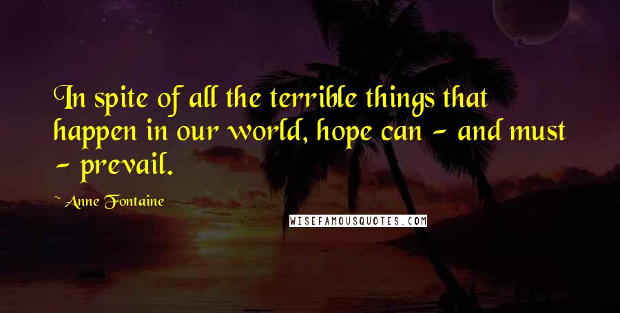 Anne Fontaine Quotes: In spite of all the terrible things that happen in our world, hope can - and must - prevail.