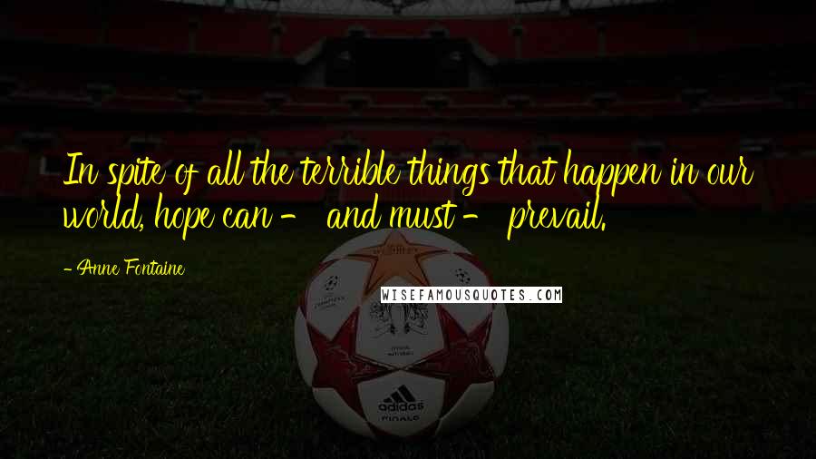 Anne Fontaine Quotes: In spite of all the terrible things that happen in our world, hope can - and must - prevail.