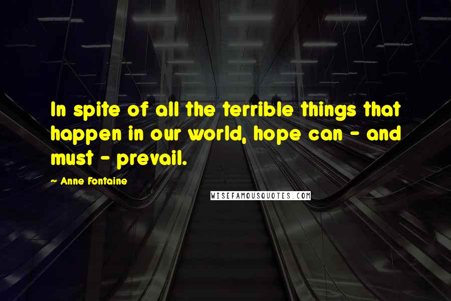 Anne Fontaine Quotes: In spite of all the terrible things that happen in our world, hope can - and must - prevail.