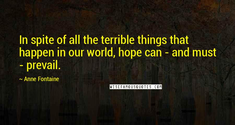 Anne Fontaine Quotes: In spite of all the terrible things that happen in our world, hope can - and must - prevail.