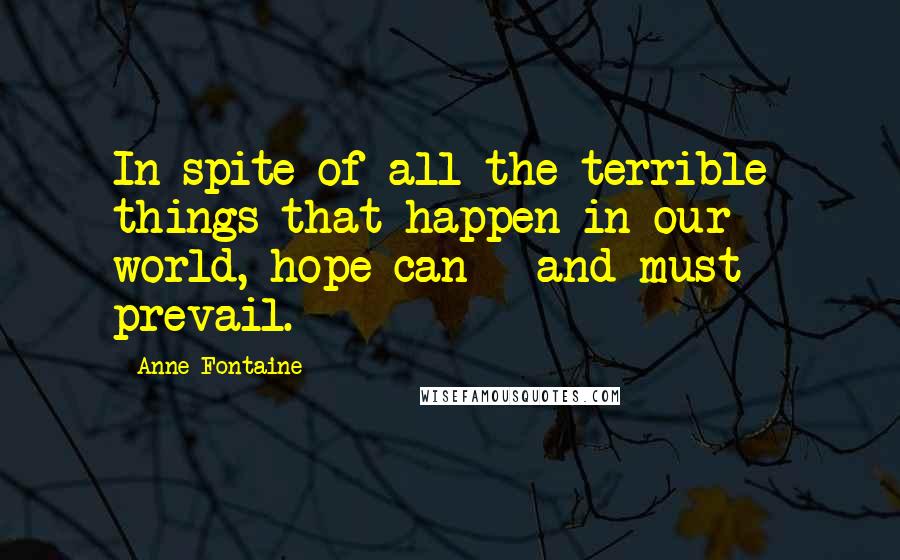 Anne Fontaine Quotes: In spite of all the terrible things that happen in our world, hope can - and must - prevail.