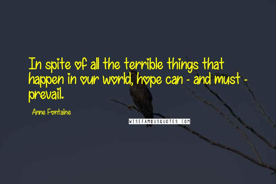 Anne Fontaine Quotes: In spite of all the terrible things that happen in our world, hope can - and must - prevail.