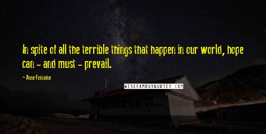 Anne Fontaine Quotes: In spite of all the terrible things that happen in our world, hope can - and must - prevail.