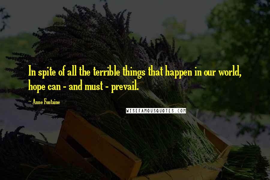 Anne Fontaine Quotes: In spite of all the terrible things that happen in our world, hope can - and must - prevail.