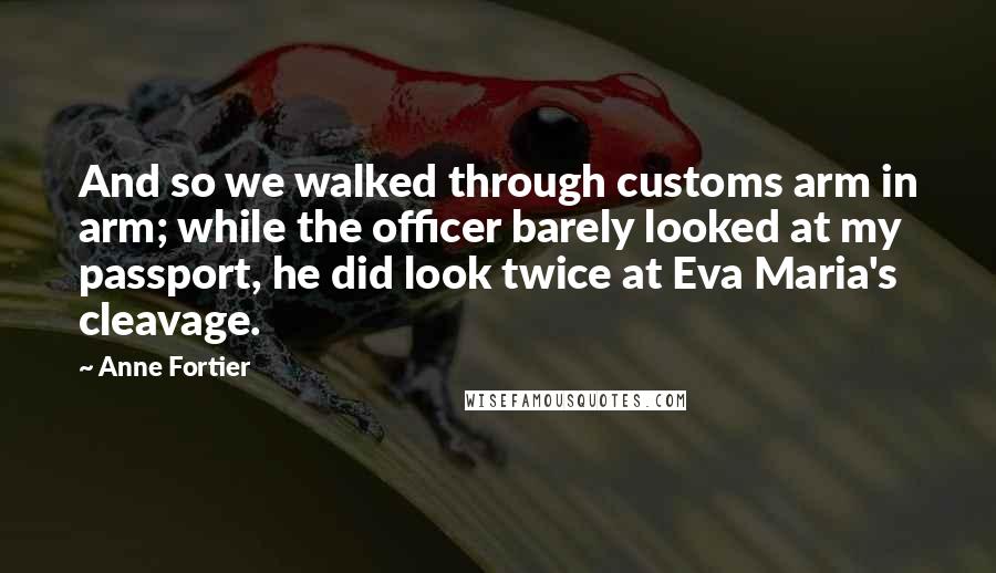 Anne Fortier Quotes: And so we walked through customs arm in arm; while the officer barely looked at my passport, he did look twice at Eva Maria's cleavage.