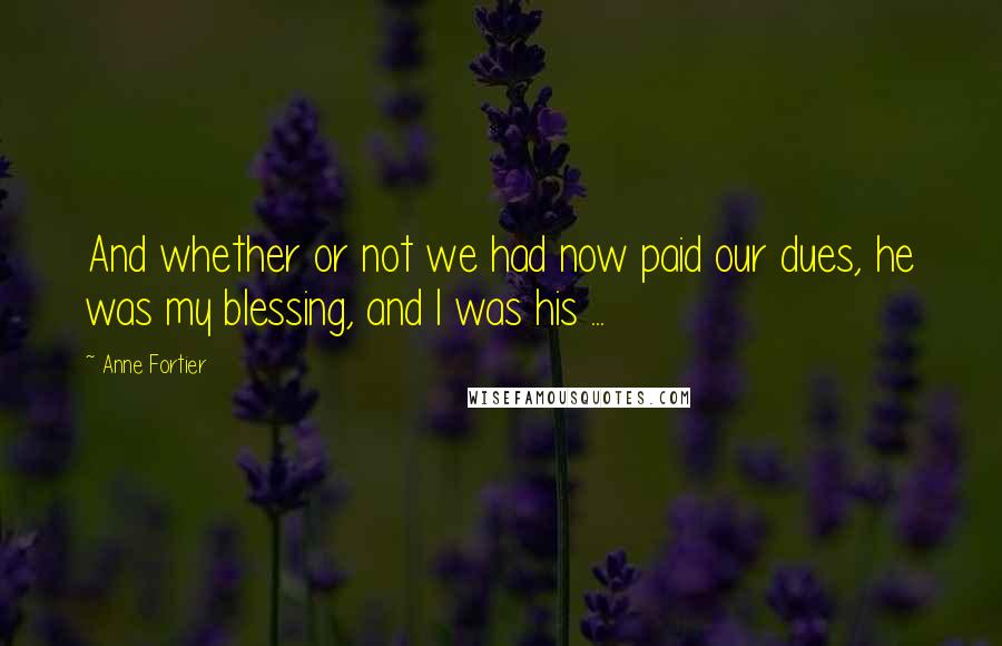 Anne Fortier Quotes: And whether or not we had now paid our dues, he was my blessing, and I was his ...