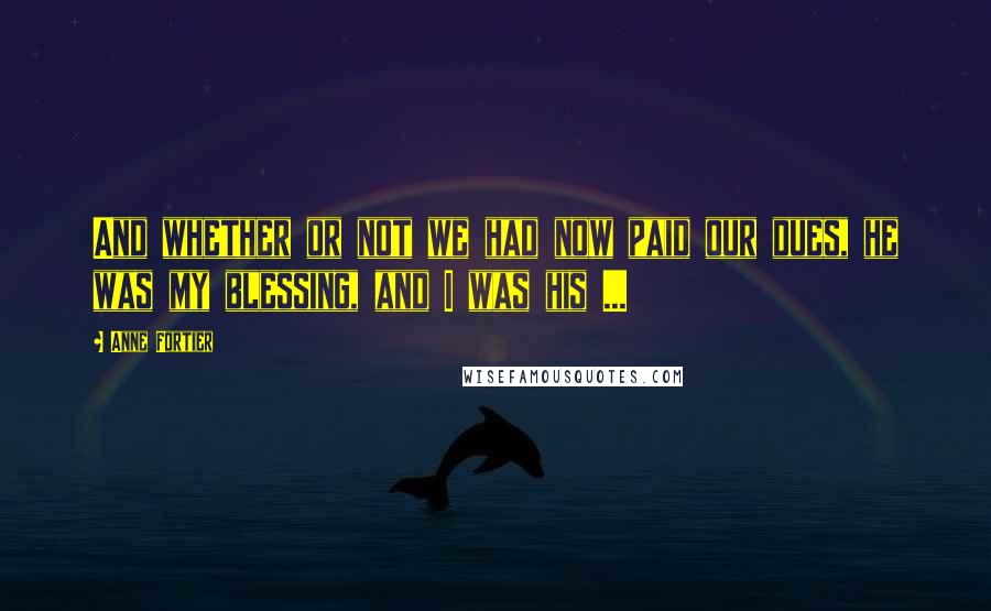 Anne Fortier Quotes: And whether or not we had now paid our dues, he was my blessing, and I was his ...