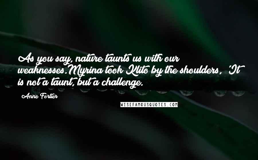 Anne Fortier Quotes: As you say, nature taunts us with our weaknesses.Myrina took Klito by the shoulders, 'It is not a taunt, but a challenge.