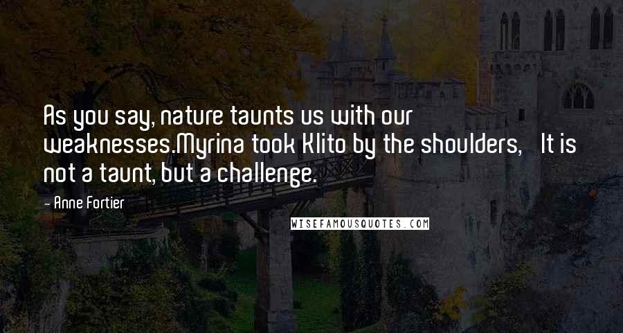 Anne Fortier Quotes: As you say, nature taunts us with our weaknesses.Myrina took Klito by the shoulders, 'It is not a taunt, but a challenge.