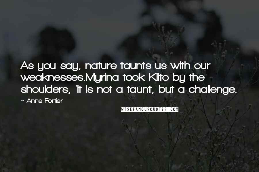 Anne Fortier Quotes: As you say, nature taunts us with our weaknesses.Myrina took Klito by the shoulders, 'It is not a taunt, but a challenge.