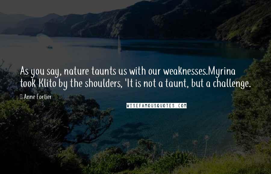 Anne Fortier Quotes: As you say, nature taunts us with our weaknesses.Myrina took Klito by the shoulders, 'It is not a taunt, but a challenge.