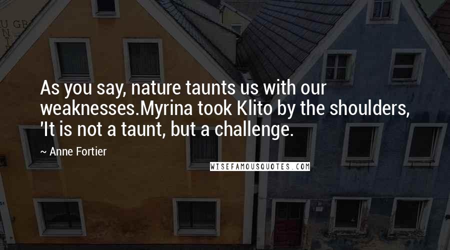 Anne Fortier Quotes: As you say, nature taunts us with our weaknesses.Myrina took Klito by the shoulders, 'It is not a taunt, but a challenge.