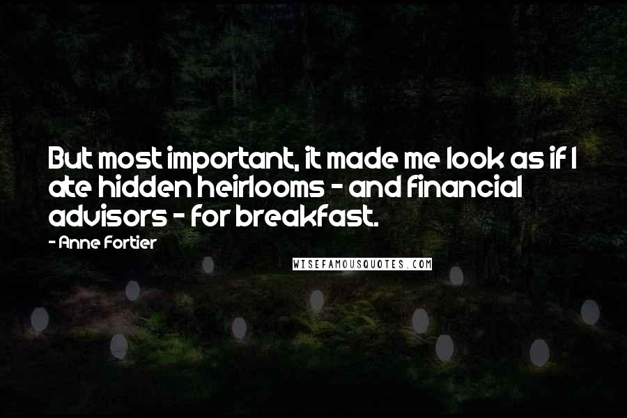 Anne Fortier Quotes: But most important, it made me look as if I ate hidden heirlooms - and financial advisors - for breakfast.