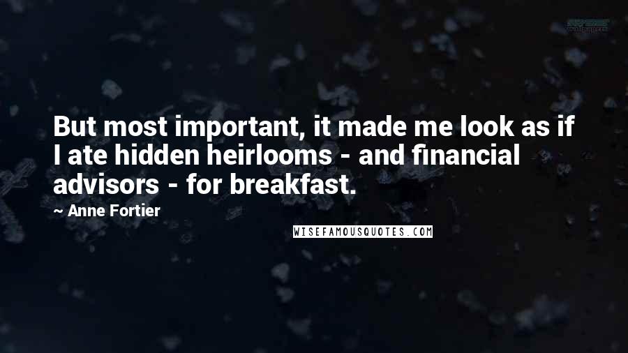 Anne Fortier Quotes: But most important, it made me look as if I ate hidden heirlooms - and financial advisors - for breakfast.