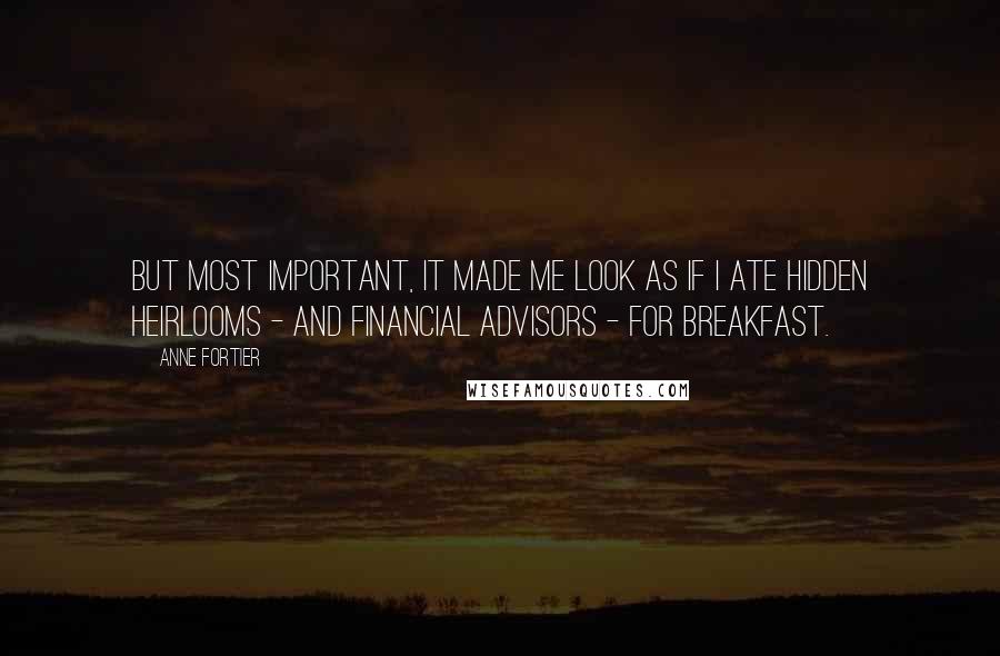 Anne Fortier Quotes: But most important, it made me look as if I ate hidden heirlooms - and financial advisors - for breakfast.