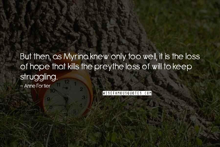 Anne Fortier Quotes: But then, as Myrina knew only too well, it is the loss of hope that kills the preythe loss of will to keep struggling.