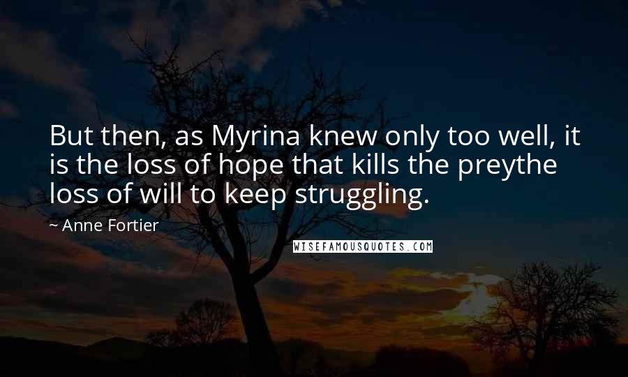 Anne Fortier Quotes: But then, as Myrina knew only too well, it is the loss of hope that kills the preythe loss of will to keep struggling.