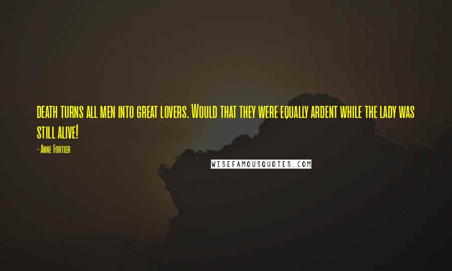 Anne Fortier Quotes: death turns all men into great lovers. Would that they were equally ardent while the lady was still alive!