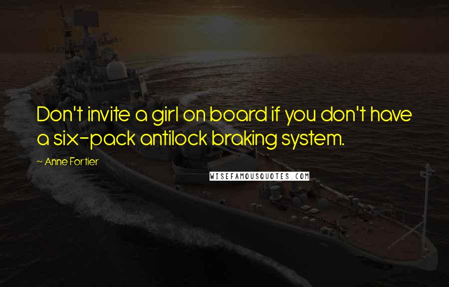 Anne Fortier Quotes: Don't invite a girl on board if you don't have a six-pack antilock braking system.