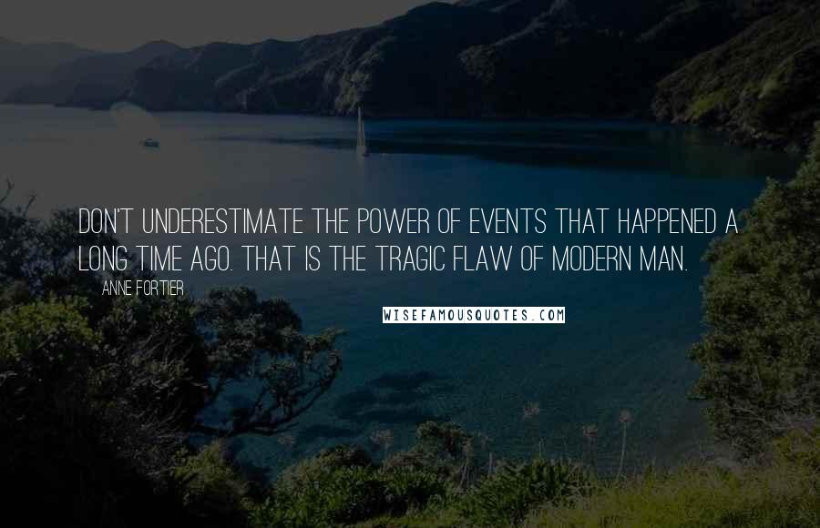 Anne Fortier Quotes: Don't underestimate the power of events that happened a long time ago. That is the tragic flaw of modern man.