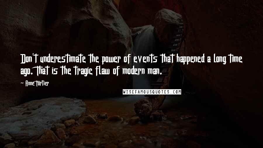 Anne Fortier Quotes: Don't underestimate the power of events that happened a long time ago. That is the tragic flaw of modern man.