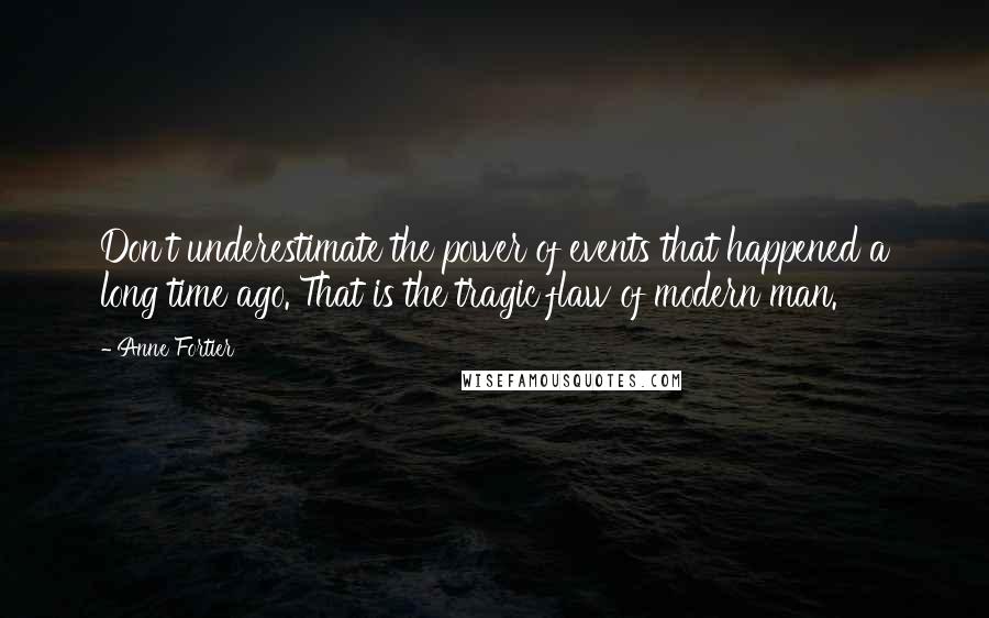 Anne Fortier Quotes: Don't underestimate the power of events that happened a long time ago. That is the tragic flaw of modern man.