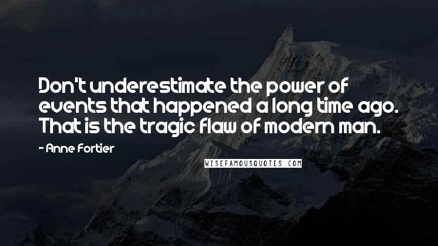 Anne Fortier Quotes: Don't underestimate the power of events that happened a long time ago. That is the tragic flaw of modern man.