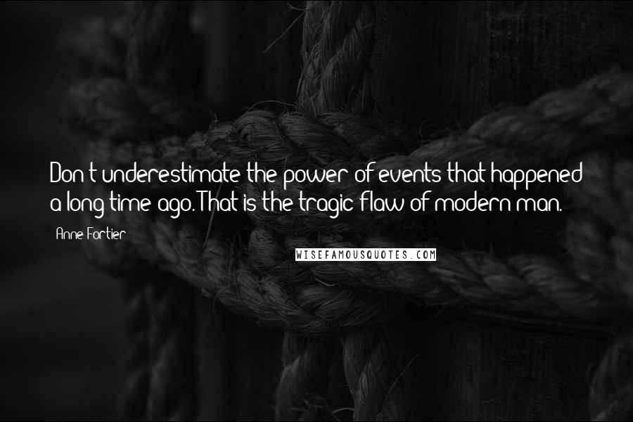 Anne Fortier Quotes: Don't underestimate the power of events that happened a long time ago. That is the tragic flaw of modern man.