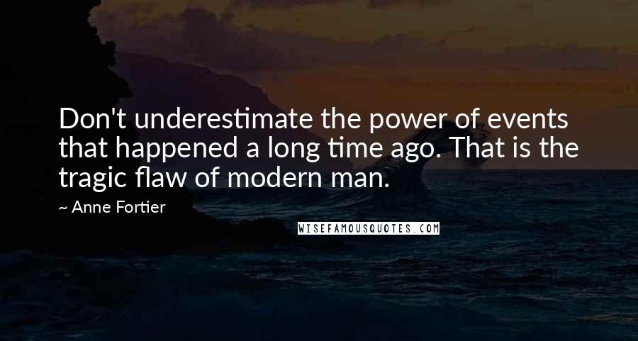 Anne Fortier Quotes: Don't underestimate the power of events that happened a long time ago. That is the tragic flaw of modern man.