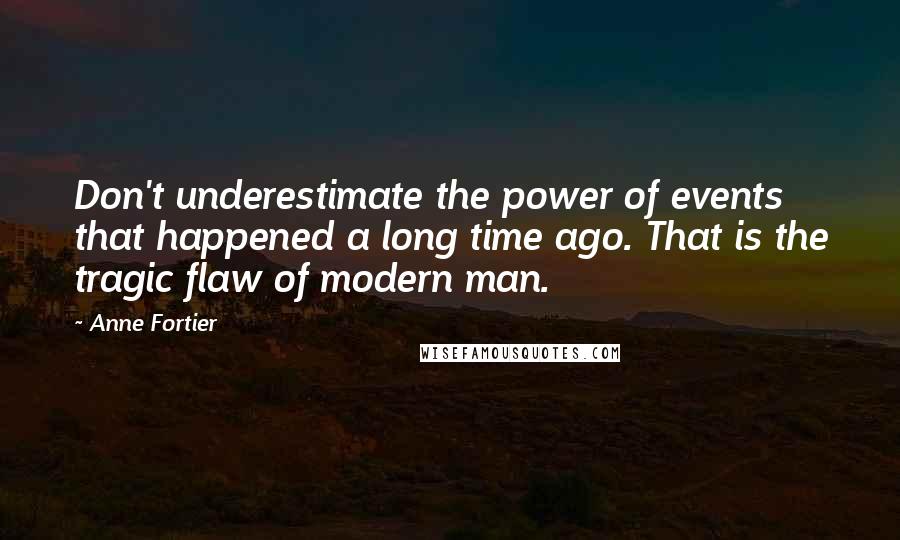 Anne Fortier Quotes: Don't underestimate the power of events that happened a long time ago. That is the tragic flaw of modern man.