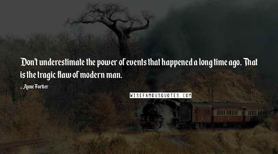 Anne Fortier Quotes: Don't underestimate the power of events that happened a long time ago. That is the tragic flaw of modern man.