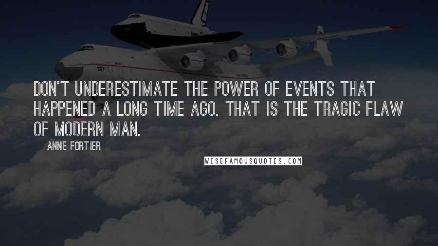 Anne Fortier Quotes: Don't underestimate the power of events that happened a long time ago. That is the tragic flaw of modern man.