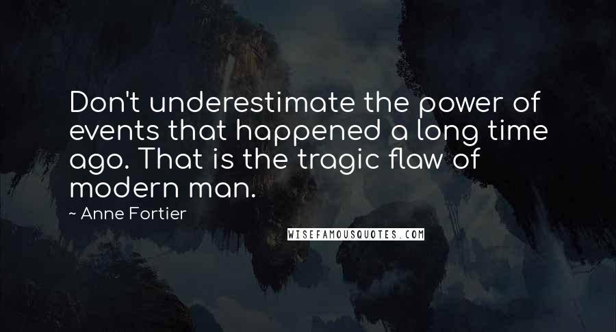 Anne Fortier Quotes: Don't underestimate the power of events that happened a long time ago. That is the tragic flaw of modern man.