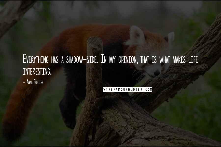 Anne Fortier Quotes: Everything has a shadow-side. In my opinion, that is what makes life interesting.