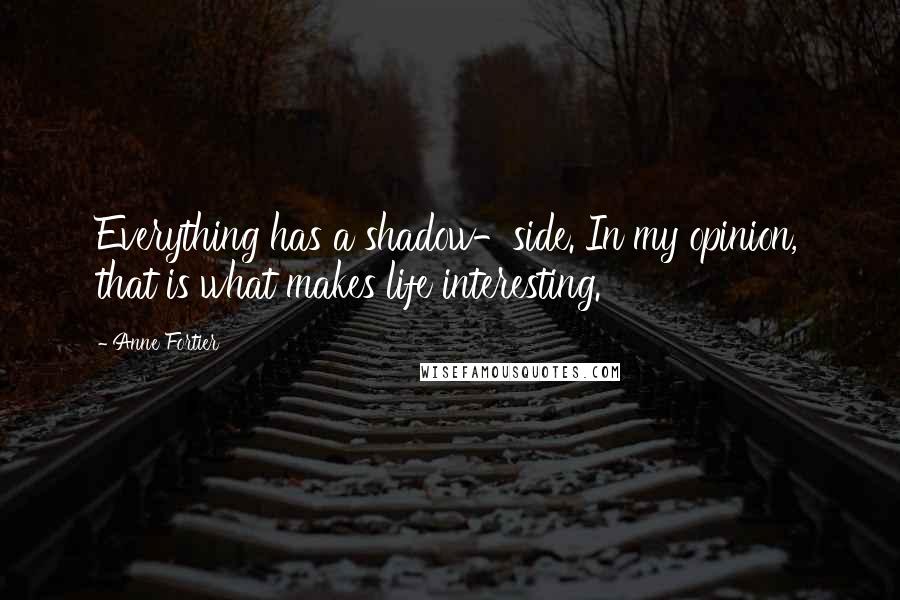 Anne Fortier Quotes: Everything has a shadow-side. In my opinion, that is what makes life interesting.