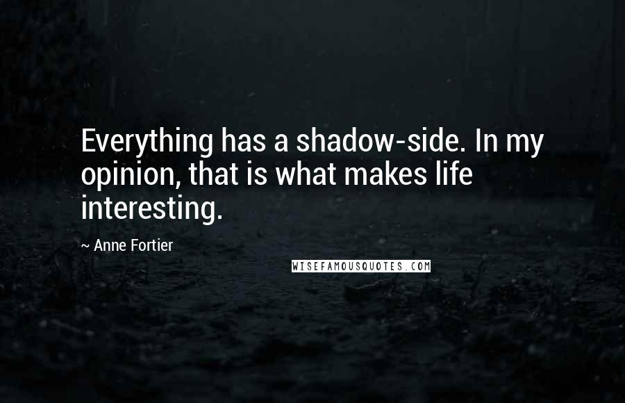 Anne Fortier Quotes: Everything has a shadow-side. In my opinion, that is what makes life interesting.