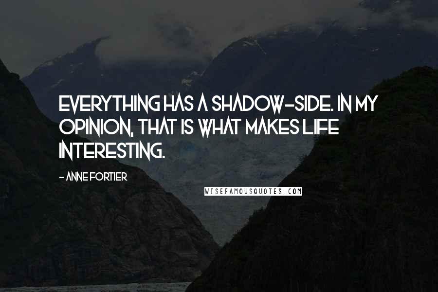 Anne Fortier Quotes: Everything has a shadow-side. In my opinion, that is what makes life interesting.