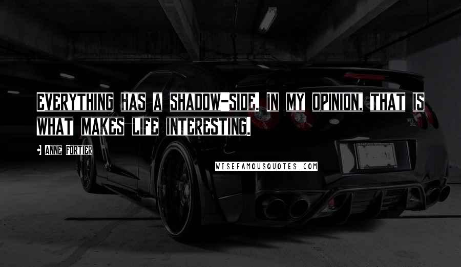 Anne Fortier Quotes: Everything has a shadow-side. In my opinion, that is what makes life interesting.