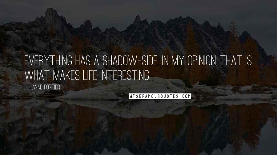 Anne Fortier Quotes: Everything has a shadow-side. In my opinion, that is what makes life interesting.
