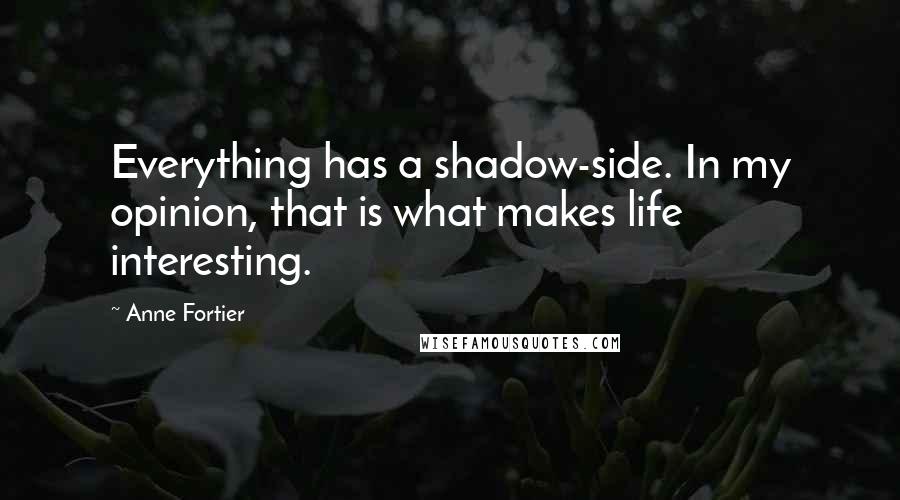 Anne Fortier Quotes: Everything has a shadow-side. In my opinion, that is what makes life interesting.
